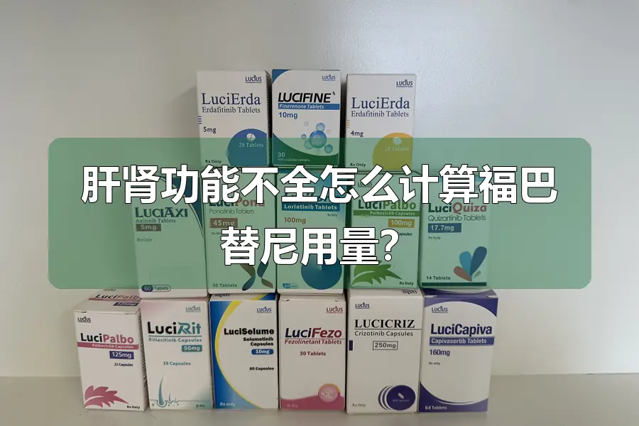肝肾功能不全怎么计算福巴替尼用量？