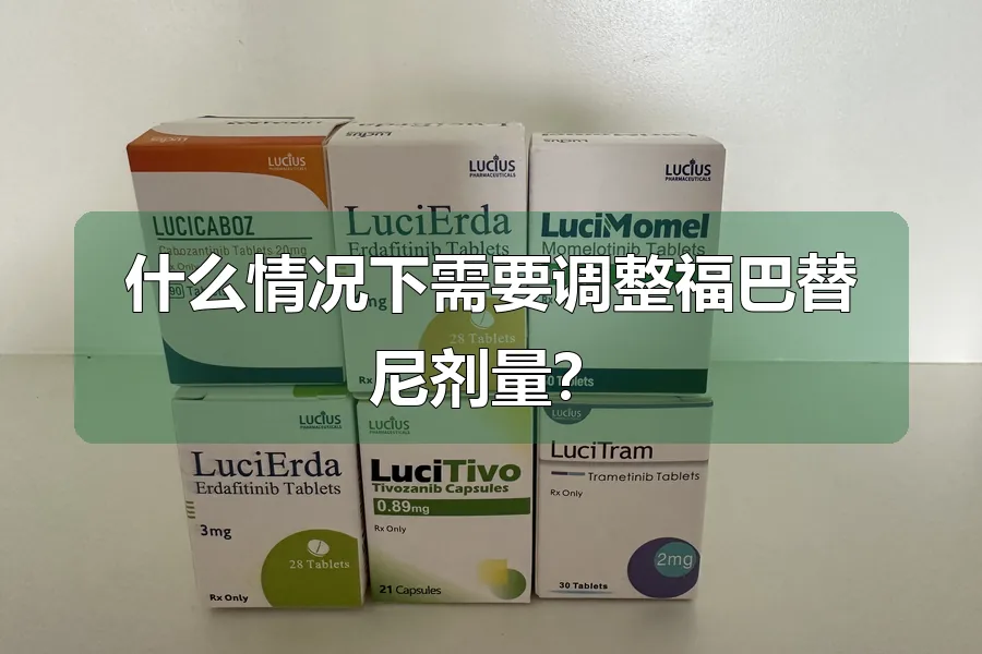 什么情况下需要调整福巴替尼剂量？